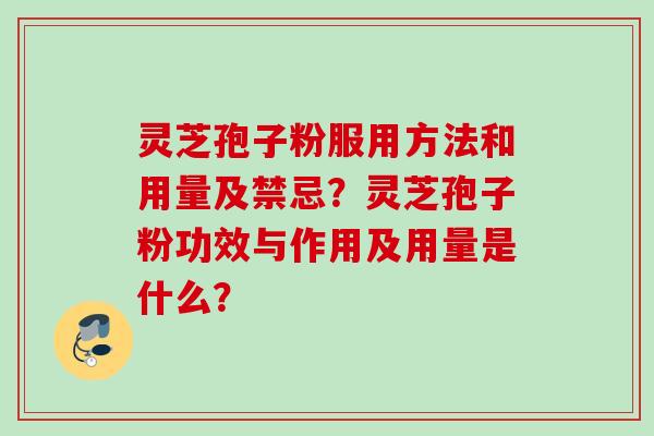 灵芝孢子粉服用方法和用量及禁忌？灵芝孢子粉功效与作用及用量是什么？