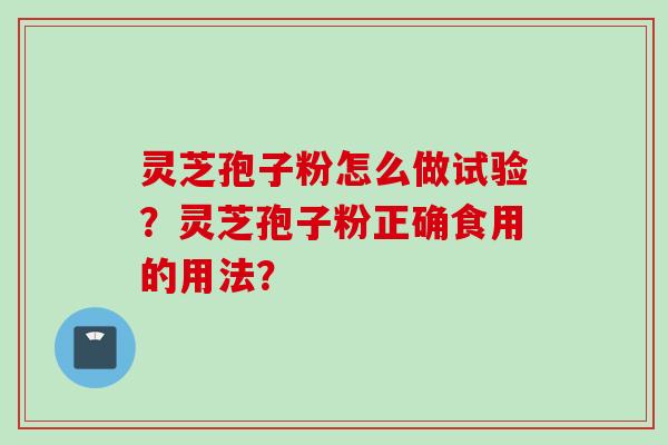 灵芝孢子粉怎么做试验？灵芝孢子粉正确食用的用法？
