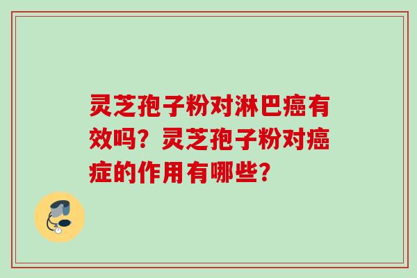 灵芝孢子粉对淋巴癌有效吗？灵芝孢子粉对癌症的作用有哪些？