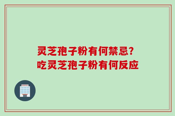 灵芝孢子粉有何禁忌？吃灵芝孢子粉有何反应