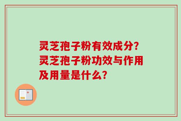 灵芝孢子粉有效成分？灵芝孢子粉功效与作用及用量是什么？