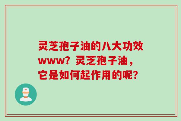 灵芝孢子油的八大功效www？灵芝孢子油，它是如何起作用的呢？