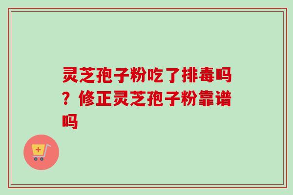 灵芝孢子粉吃了吗?修正灵芝孢子粉靠谱吗 灵芝孢子粉吃了吗?修正灵芝孢子粉靠谱吗