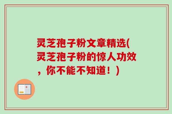 灵芝孢子粉文章精选(灵芝孢子粉的惊人功效，你不能不知道！)