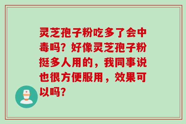 灵芝孢子粉吃多了会中毒吗？好像灵芝孢子粉挺多人用的，我同事说也很方便服用，效果可以吗？