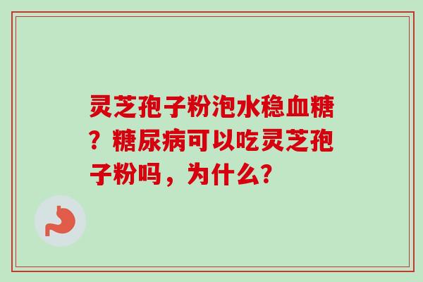 灵芝孢子粉泡水稳?可以吃灵芝孢子粉吗,为什么? 灵芝孢子粉泡水稳?可以吃灵芝孢子粉吗,为什么?
