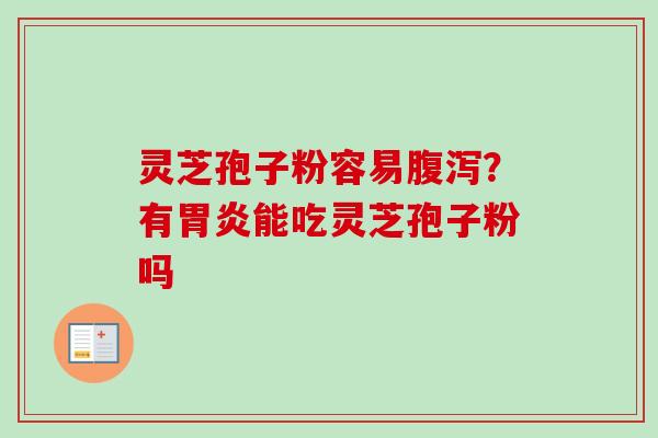灵芝孢子粉容易腹泻？有胃炎能吃灵芝孢子粉吗