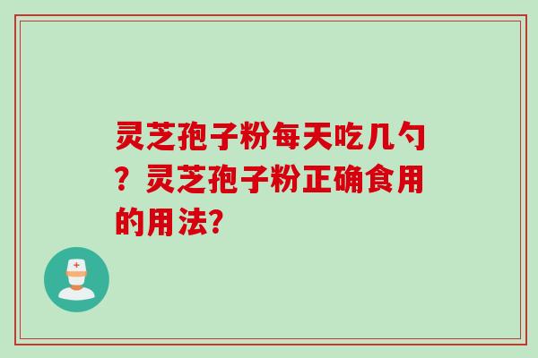 灵芝孢子粉每天吃几勺？灵芝孢子粉正确食用的用法？
