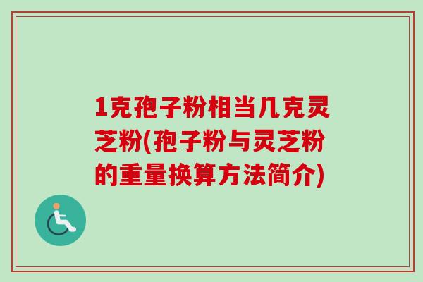 1克孢子粉相当几克灵芝粉(孢子粉与灵芝粉的重量换算方法简介)