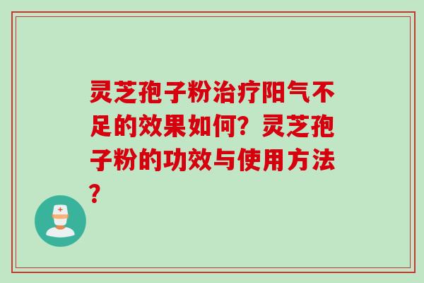 灵芝孢子粉治疗阳气不足的效果如何？灵芝孢子粉的功效与使用方法？