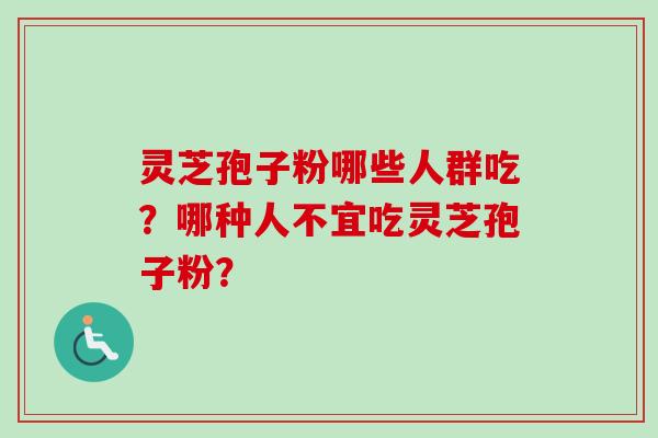 灵芝孢子粉哪些人群吃？哪种人不宜吃灵芝孢子粉？