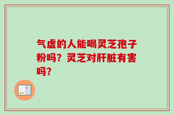 气虚的人能喝灵芝孢子粉吗？灵芝对肝脏有害吗？