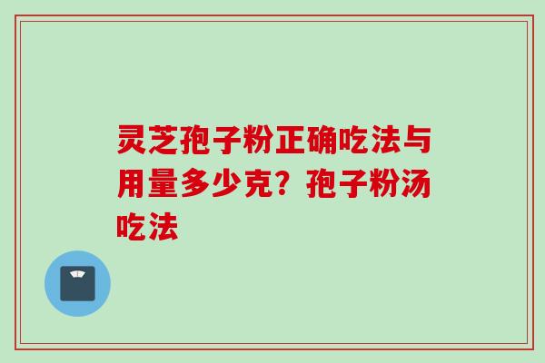 灵芝孢子粉正确吃法与用量多少克?孢子粉汤吃法 灵芝孢子粉正确吃法与用量多少克?孢子粉汤吃法