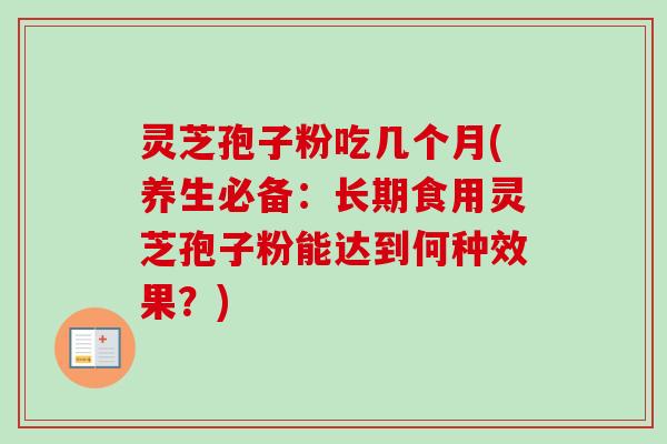 灵芝孢子粉吃几个月(养生必备：长期食用灵芝孢子粉能达到何种效果？)