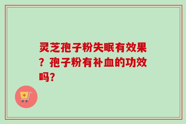灵芝孢子粉失眠有效果？孢子粉有补血的功效吗？