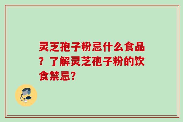 灵芝孢子粉忌什么食品？了解灵芝孢子粉的饮食禁忌？