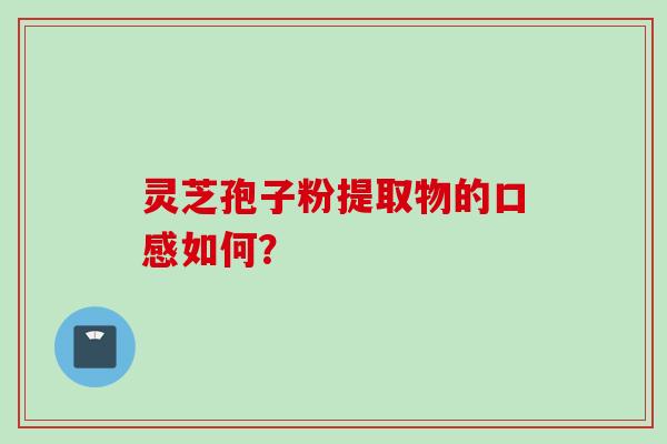 灵芝孢子粉提取物的口感如何？