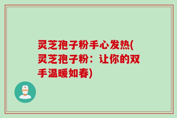 灵芝孢子粉手心发热(灵芝孢子粉：让你的双手温暖如春)