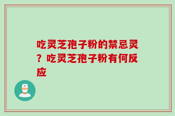 吃灵芝孢子粉的禁忌灵？吃灵芝孢子粉有何反应