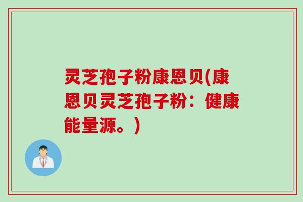 灵芝孢子粉康恩贝(康恩贝灵芝孢子粉：健康能量源。)