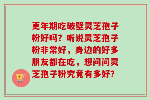 吃破壁灵芝孢子粉好吗?听说灵芝孢子粉非常好,身边的好多朋友都在吃,想问问灵芝孢子粉究竟有多好? 吃破壁灵芝孢子粉好吗?听说灵芝孢子粉非常好,身边的好多朋友都在吃,想问问灵芝孢子粉究竟有多好?