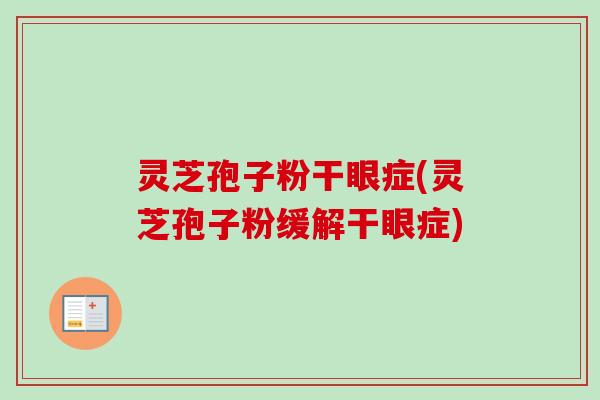 灵芝孢子粉干眼症(灵芝孢子粉缓解干眼症)