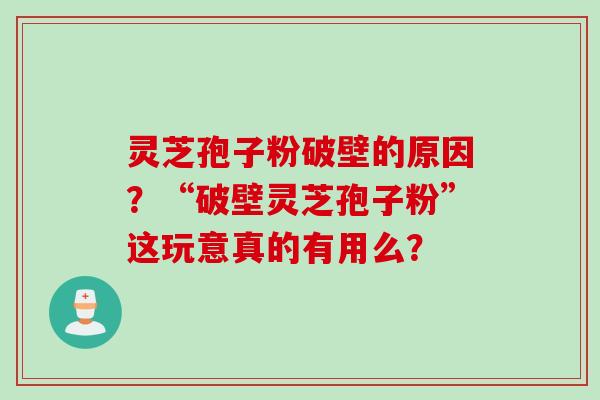灵芝孢子粉破壁的原因？“破壁灵芝孢子粉”这玩意真的有用么？