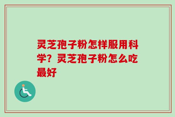 灵芝孢子粉怎样服用科学？灵芝孢子粉怎么吃最好
