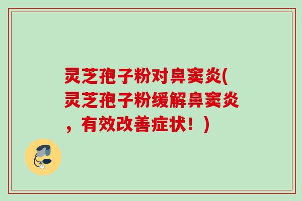灵芝孢子粉对鼻窦炎(灵芝孢子粉缓解鼻窦炎,有效改善症状!) 灵芝孢子粉对鼻窦炎(灵芝孢子粉缓解鼻窦炎,有效改善症状!)