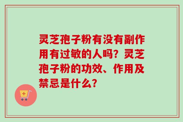 灵芝孢子粉有没有副作用有过敏的人吗？灵芝孢子粉的功效、作用及禁忌是什么？