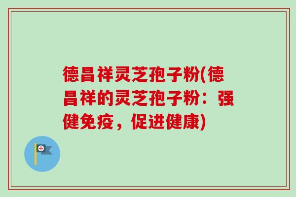 德昌祥灵芝孢子粉(德昌祥的灵芝孢子粉:强健免疫,促进健康) 德昌祥灵芝孢子粉(德昌祥的灵芝孢子粉:强健免疫,促进健康)