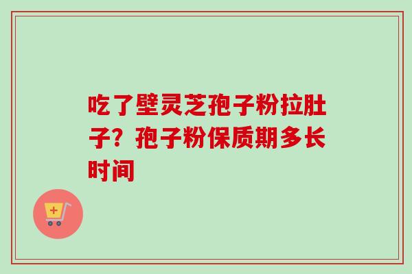 吃了壁灵芝孢子粉拉肚子？孢子粉保质期多长时间