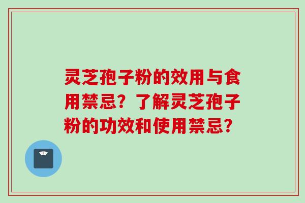 灵芝孢子粉的效用与食用禁忌？了解灵芝孢子粉的功效和使用禁忌？