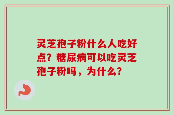 灵芝孢子粉什么人吃好点？糖尿病可以吃灵芝孢子粉吗，为什么？