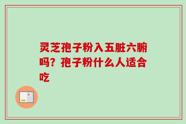 灵芝孢子粉入五脏六腑吗？孢子粉什么人适合吃