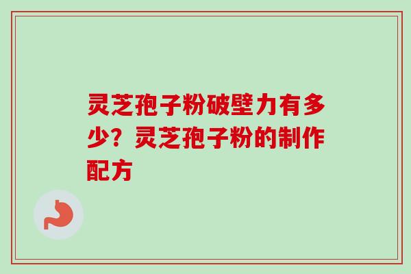 灵芝孢子粉破壁力有多少？灵芝孢子粉的制作配方