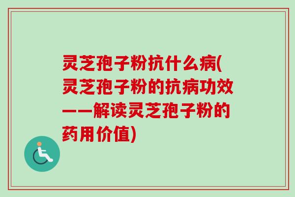 灵芝孢子粉抗什么(灵芝孢子粉的抗功效——解读灵芝孢子粉的药用价值) 灵芝孢子粉抗什么(灵芝孢子粉的抗功效——解读灵芝孢子粉的药用价值)