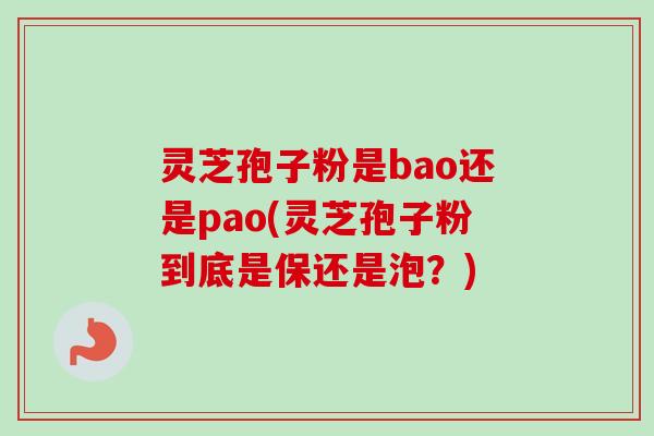 灵芝孢子粉是bao还是pao(灵芝孢子粉到底是保还是泡？)