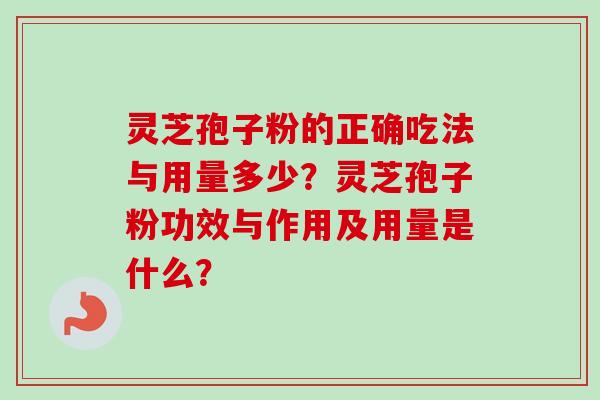 灵芝孢子粉的正确吃法与用量多少?灵芝孢子粉功效与作用及用量是什么? 灵芝孢子粉的正确吃法与用量多少?灵芝孢子粉功效与作用及用量是什么?