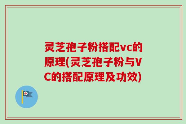 灵芝孢子粉搭配vc的原理(灵芝孢子粉与VC的搭配原理及功效) 灵芝孢子粉搭配vc的原理(灵芝孢子粉与VC的搭配原理及功效)