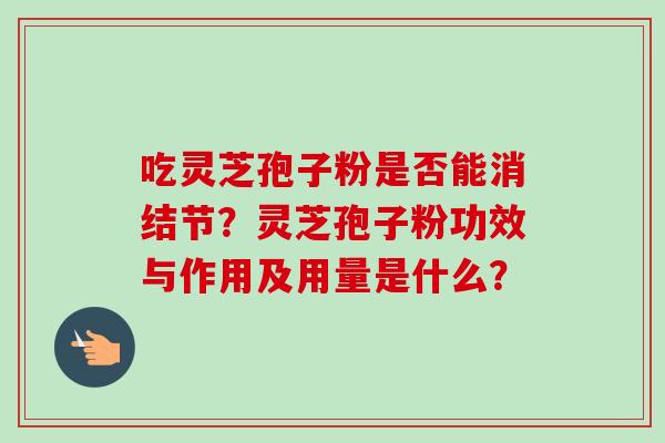 吃灵芝孢子粉是否能消结节？灵芝孢子粉功效与作用及用量是什么？