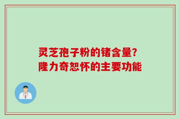 灵芝孢子粉的锗含量？隆力奇恕怀的主要功能