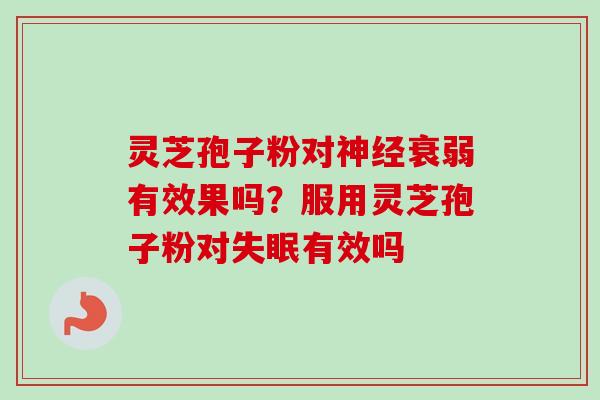 灵芝孢子粉对神经衰弱有效果吗？服用灵芝孢子粉对失眠有效吗