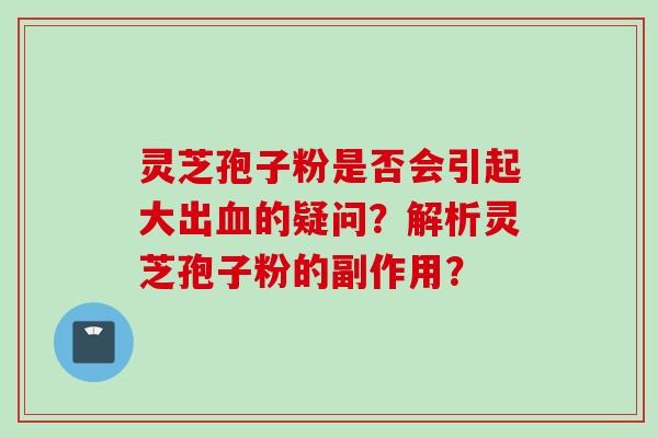 灵芝孢子粉是否会引起大出血的疑问？解析灵芝孢子粉的副作用？