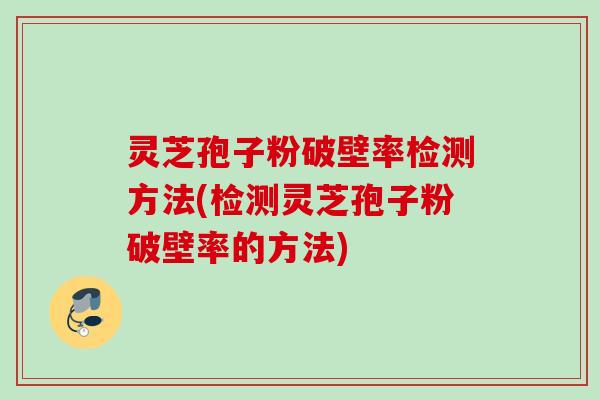 灵芝孢子粉破壁率检测方法(检测灵芝孢子粉破壁率的方法)