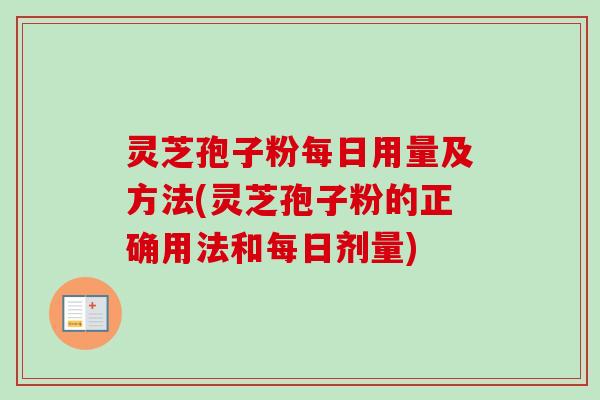灵芝孢子粉每日用量及方法(灵芝孢子粉的正确用法和每日剂量)