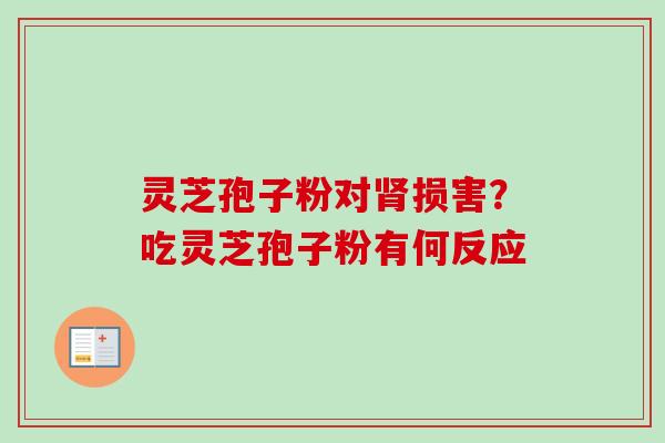 灵芝孢子粉对损害?吃灵芝孢子粉有何反应 灵芝孢子粉对损害?吃灵芝孢子粉有何反应