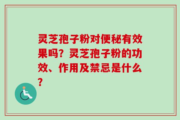 灵芝孢子粉对便秘有效果吗？灵芝孢子粉的功效、作用及禁忌是什么？