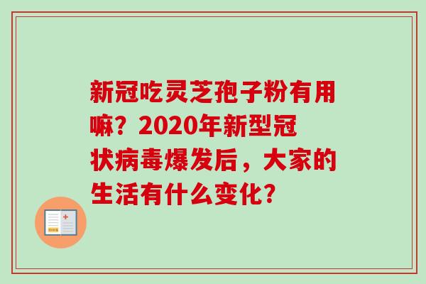 新冠吃灵芝孢子粉有用嘛？2020年新型冠状病毒爆发后，大家的生活有什么变化？