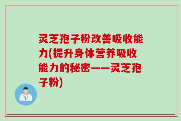 灵芝孢子粉改善吸收能力(提升身体营养吸收能力的秘密——灵芝孢子粉)